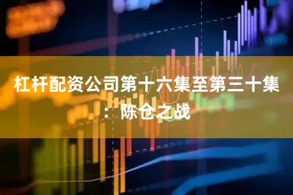 杠杆配资公司第十六集至第三十集：陈仓之战