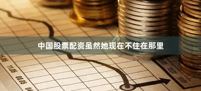 中国股票配资虽然她现在不住在那里