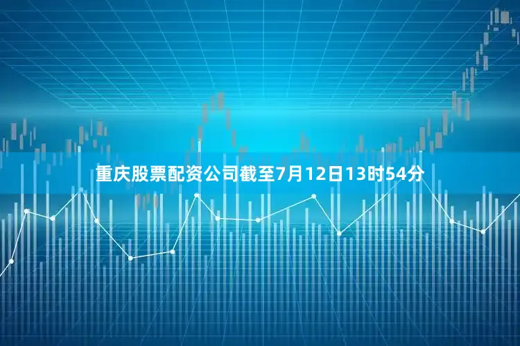 重庆股票配资公司截至7月12日13时54分