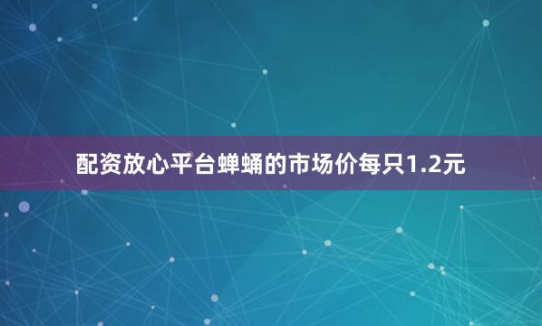配资放心平台　　蝉蛹的市场价每只1.2元