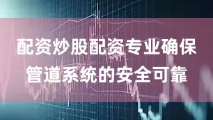配资炒股配资专业确保管道系统的安全可靠