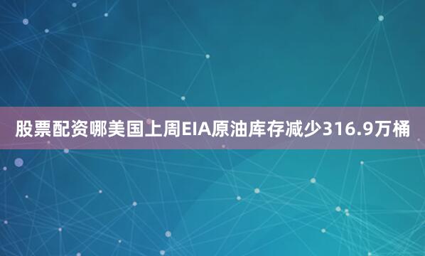 股票配资哪美国上周EIA原油库存减少316.9万桶