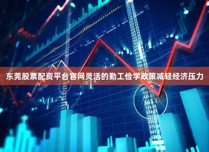 东莞股票配资平台官网灵活的勤工俭学政策减轻经济压力