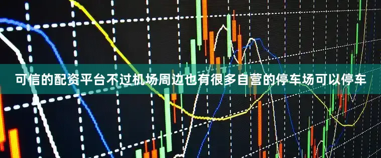 可信的配资平台不过机场周边也有很多自营的停车场可以停车