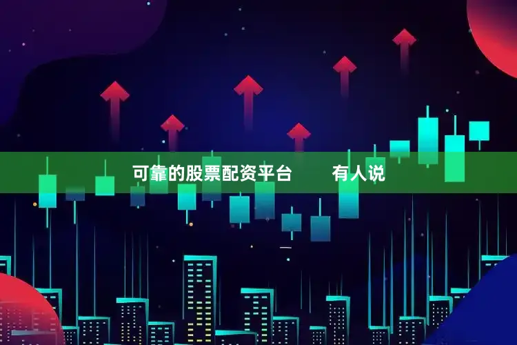 可靠的股票配资平台        有人说