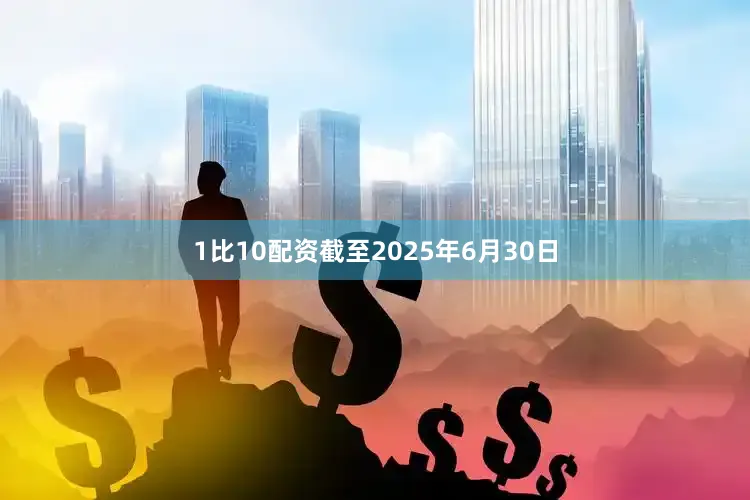 1比10配资截至2025年6月30日