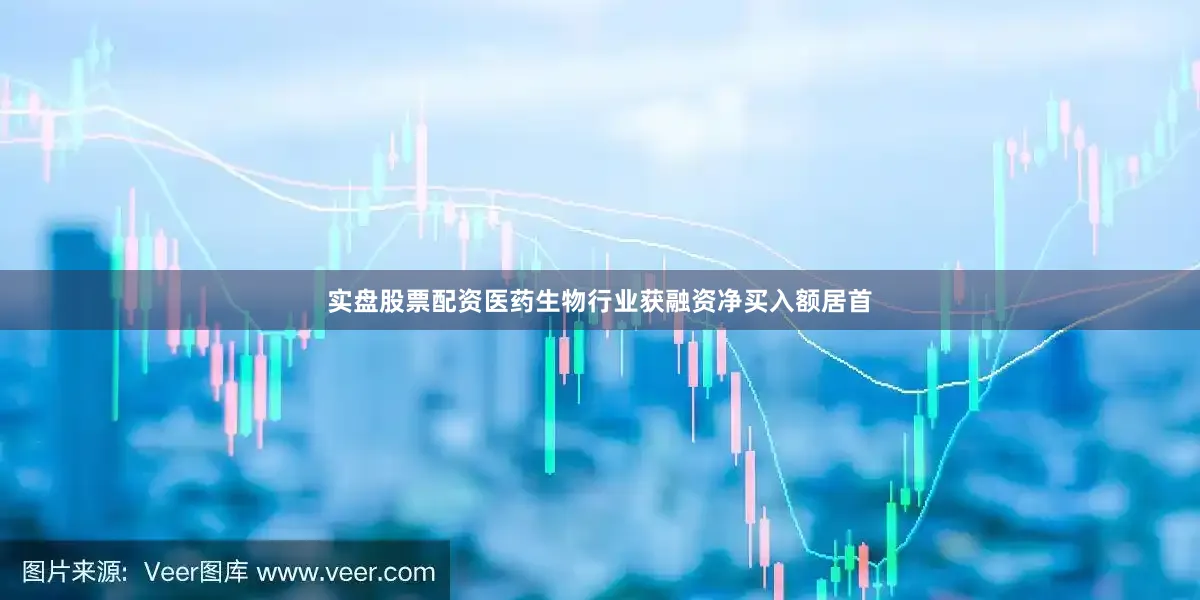 实盘股票配资医药生物行业获融资净买入额居首
