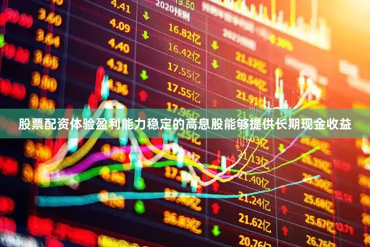 股票配资体验盈利能力稳定的高息股能够提供长期现金收益