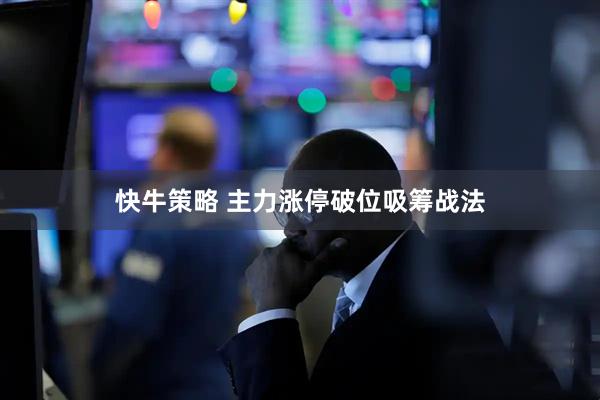 快牛策略 主力涨停破位吸筹战法