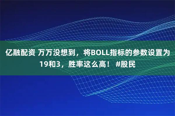 亿融配资 万万没想到，将BOLL指标的参数设置为19和3，胜率这么高！ #股民