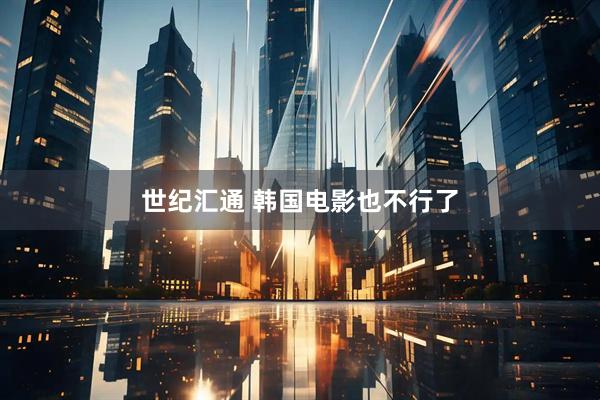 世纪汇通 韩国电影也不行了