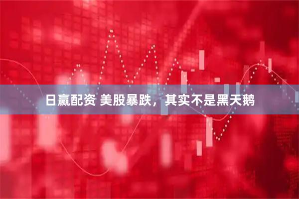 日赢配资 美股暴跌，其实不是黑天鹅