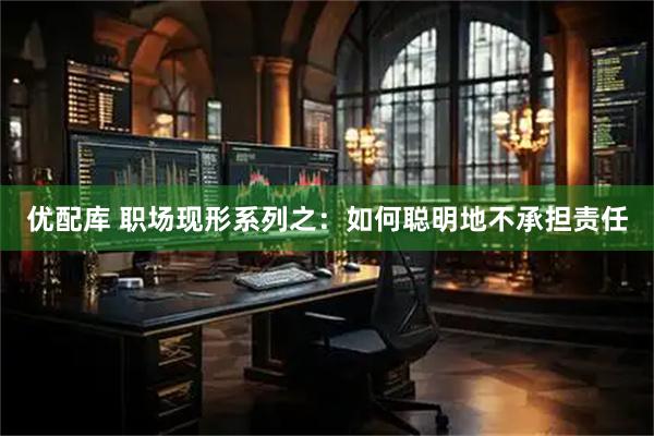优配库 职场现形系列之：如何聪明地不承担责任