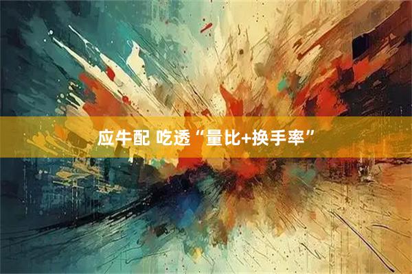 应牛配 吃透“量比+换手率”