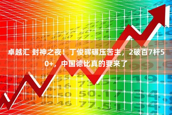 卓越汇 封神之夜！丁俊晖碾压苦主，2破百7杆50+，中国德比真的要来了