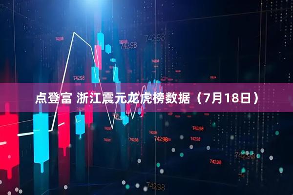 点登富 浙江震元龙虎榜数据（7月18日）