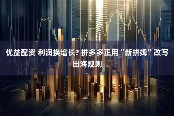 优益配资 利润换增长? 拼多多正用“新拼姆”改写出海规则