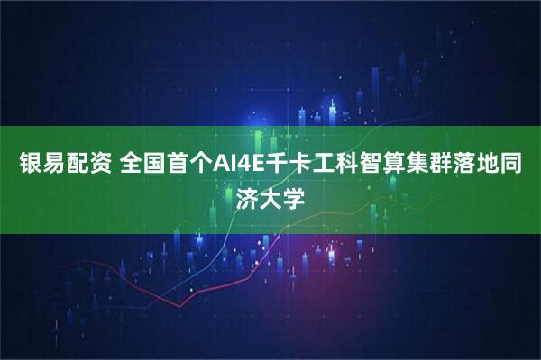 银易配资 全国首个AI4E千卡工科智算集群落地同济大学