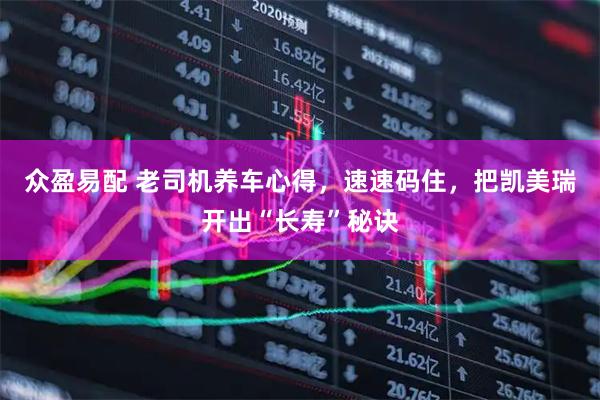 众盈易配 老司机养车心得，速速码住，把凯美瑞开出“长寿”秘诀