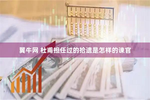 翼牛网 杜甫担任过的拾遗是怎样的谏官