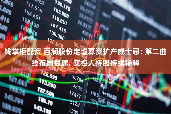 钱掌柜配资 百润股份定增募资扩产威士忌: 第二曲线布局提速, 实控人持股持续稀释